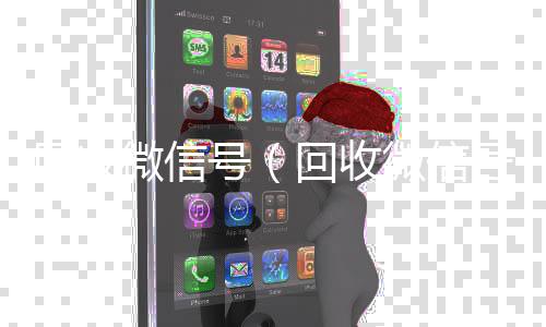 回收微信号（收购微信号回收微信号干嘛用的）